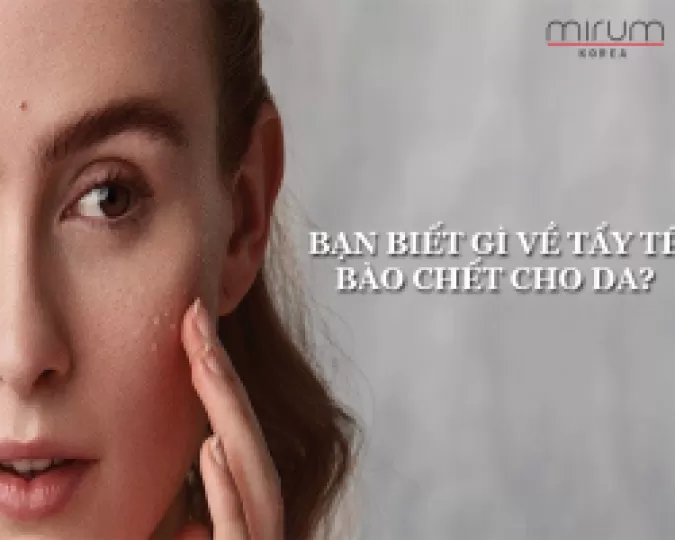 BẠN BIẾT GÌ VỀ TẨY TẾ BÀO CHẾT CHO DA?